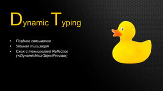 Dynamic Typing
•   Позднее связывание
•   Утиная типизация
•   Схож с технологией Reflection
    (+IDynamicMetaObjectProvider)
 