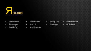 Языки
•   IronPython   •   Powershell   •   Nua (Lua)   •   IronSmalltalk
•   Phalanger    •   IronJS       •   IronLogo    •   DLRBasic
•   IronRuby     •   IronScheme
 
