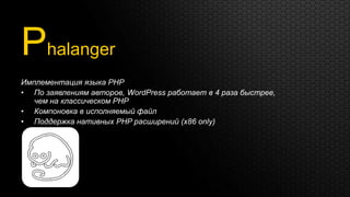 Phalanger
Имплементация языка PHP
• По заявлениям авторов, WordPress работает в 4 раза быстрее,
   чем на классическом PHP
• Компоновка в исполняемый файл
• Поддержка нативных PHP расширений (x86 only)
 