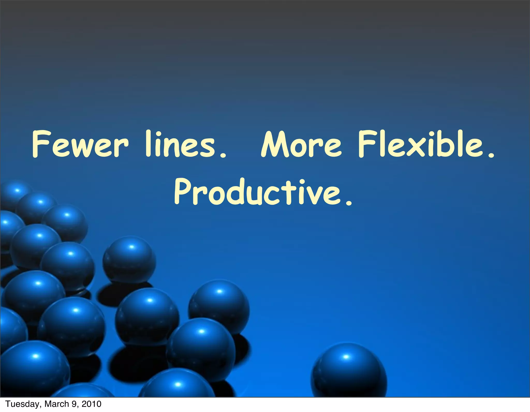 Fewer lines. More Flexible.
              Productive.




Tuesday, March 9, 2010
 