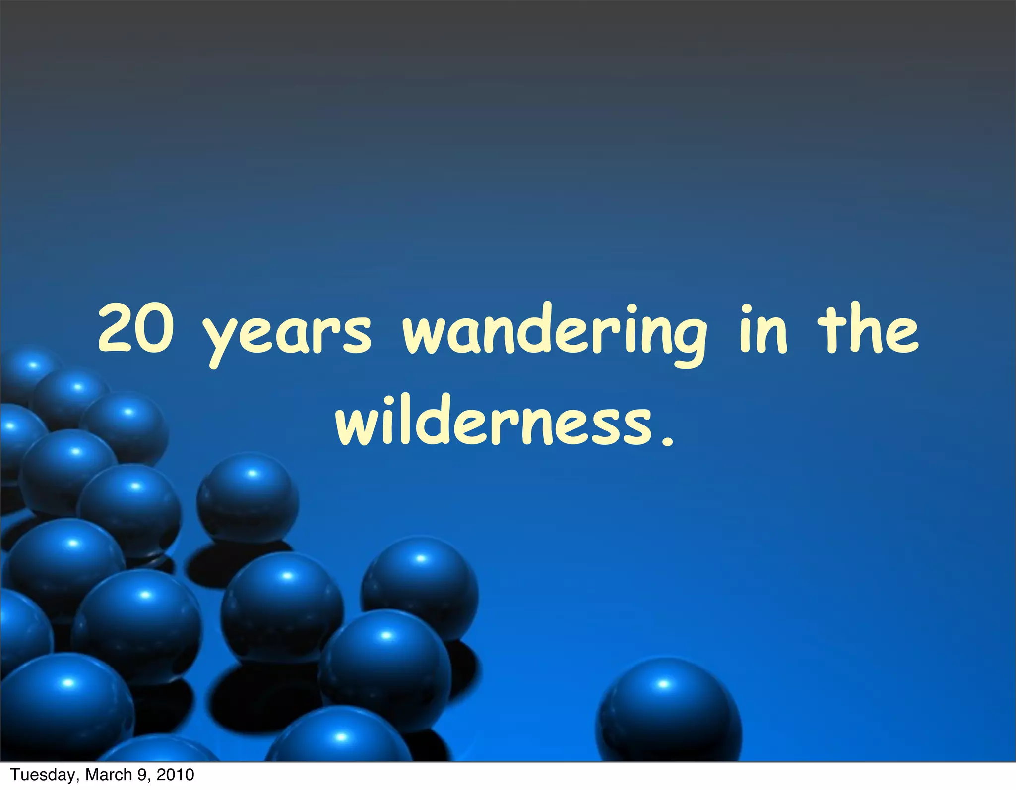 20 years wandering in the
                 wilderness.




Tuesday, March 9, 2010
 