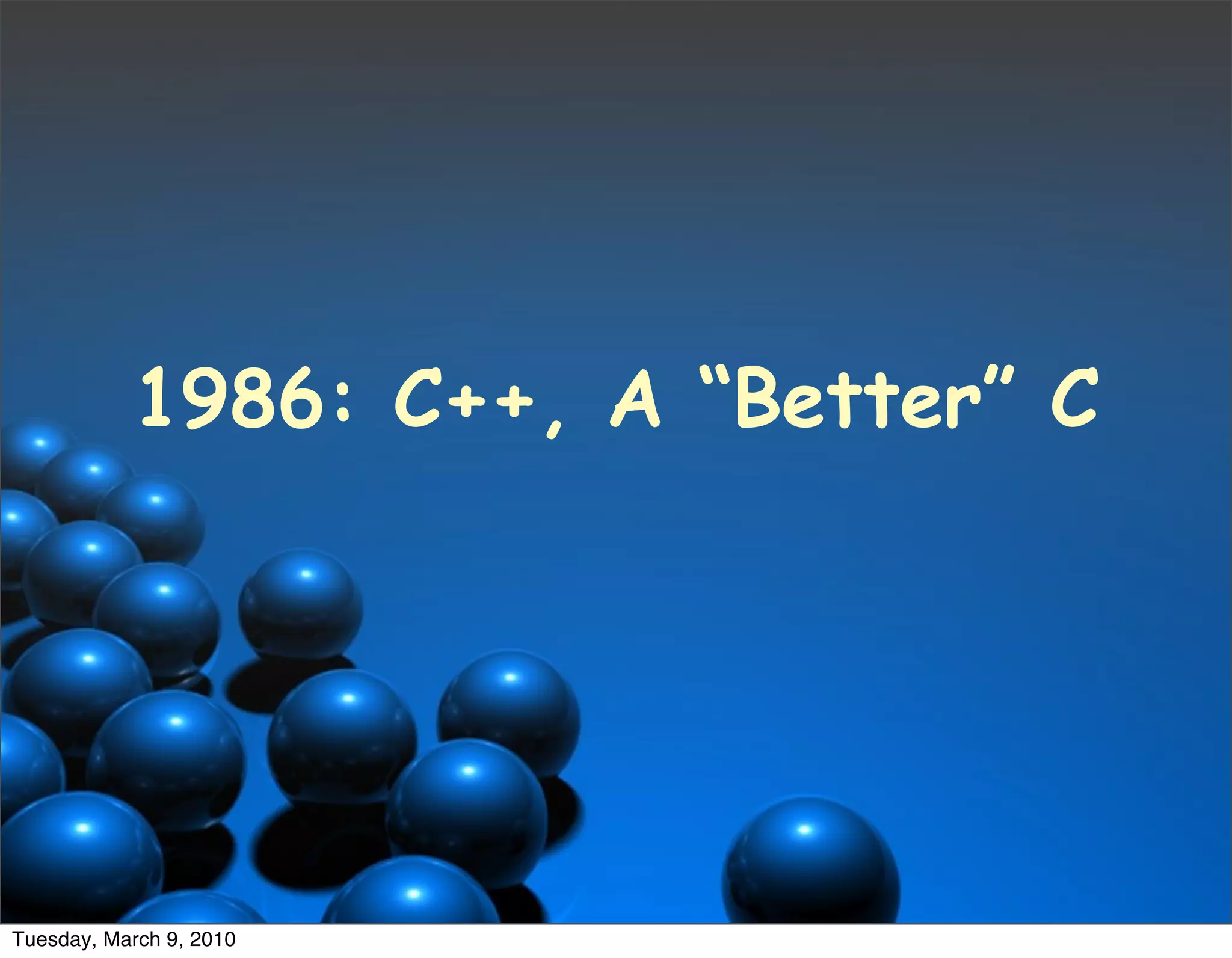 1986: C++, A “Better” C




Tuesday, March 9, 2010
 