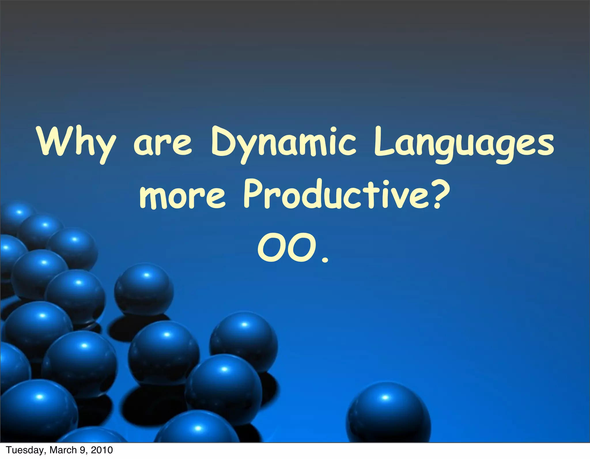 Why are Dynamic Languages
         more Productive?
               OO.




Tuesday, March 9, 2010
 