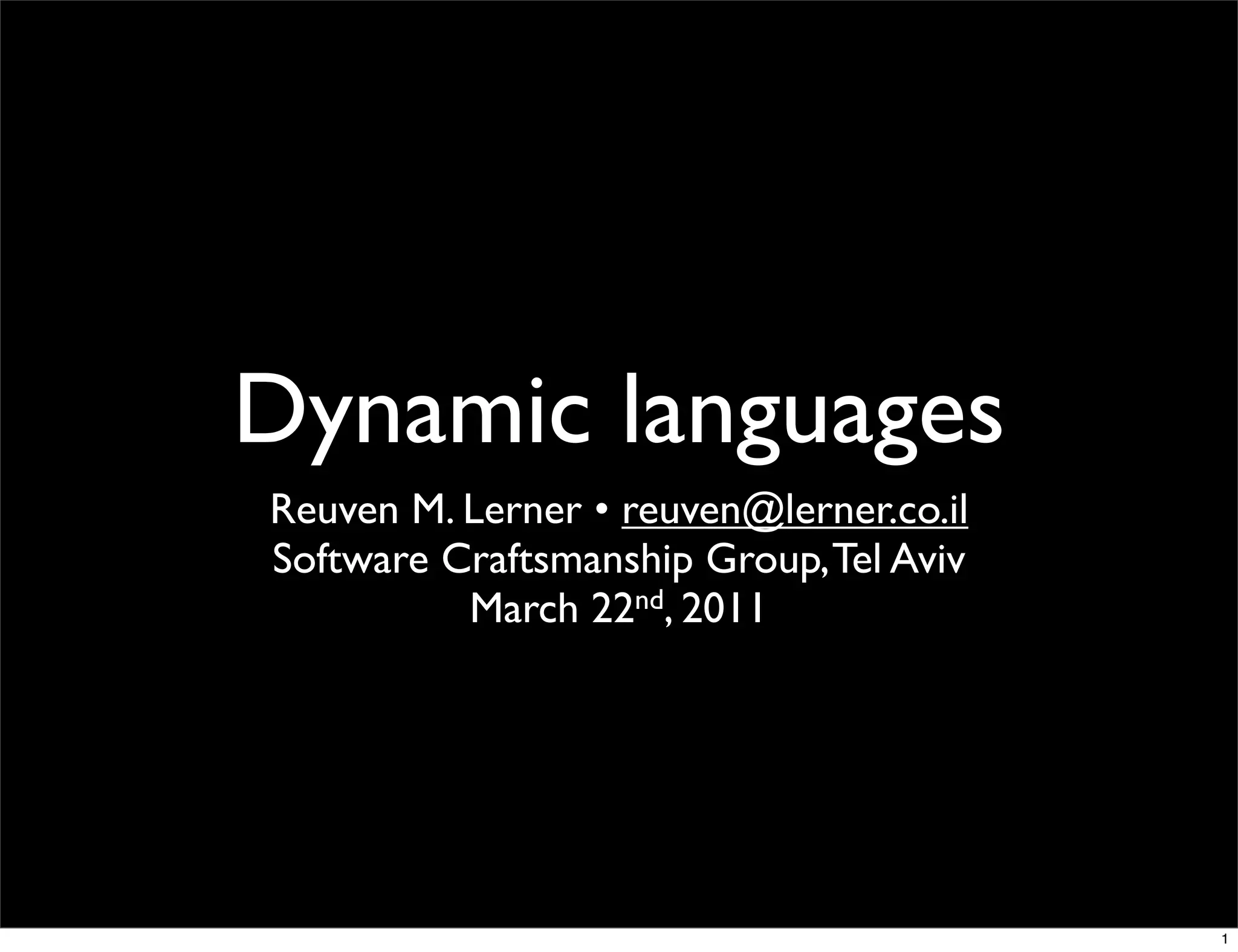 Dynamic languages
Reuven M. Lerner • reuven@lerner.co.il
Software Craftsmanship Group, Tel Aviv
          March 22nd, 2011




                                         1
 