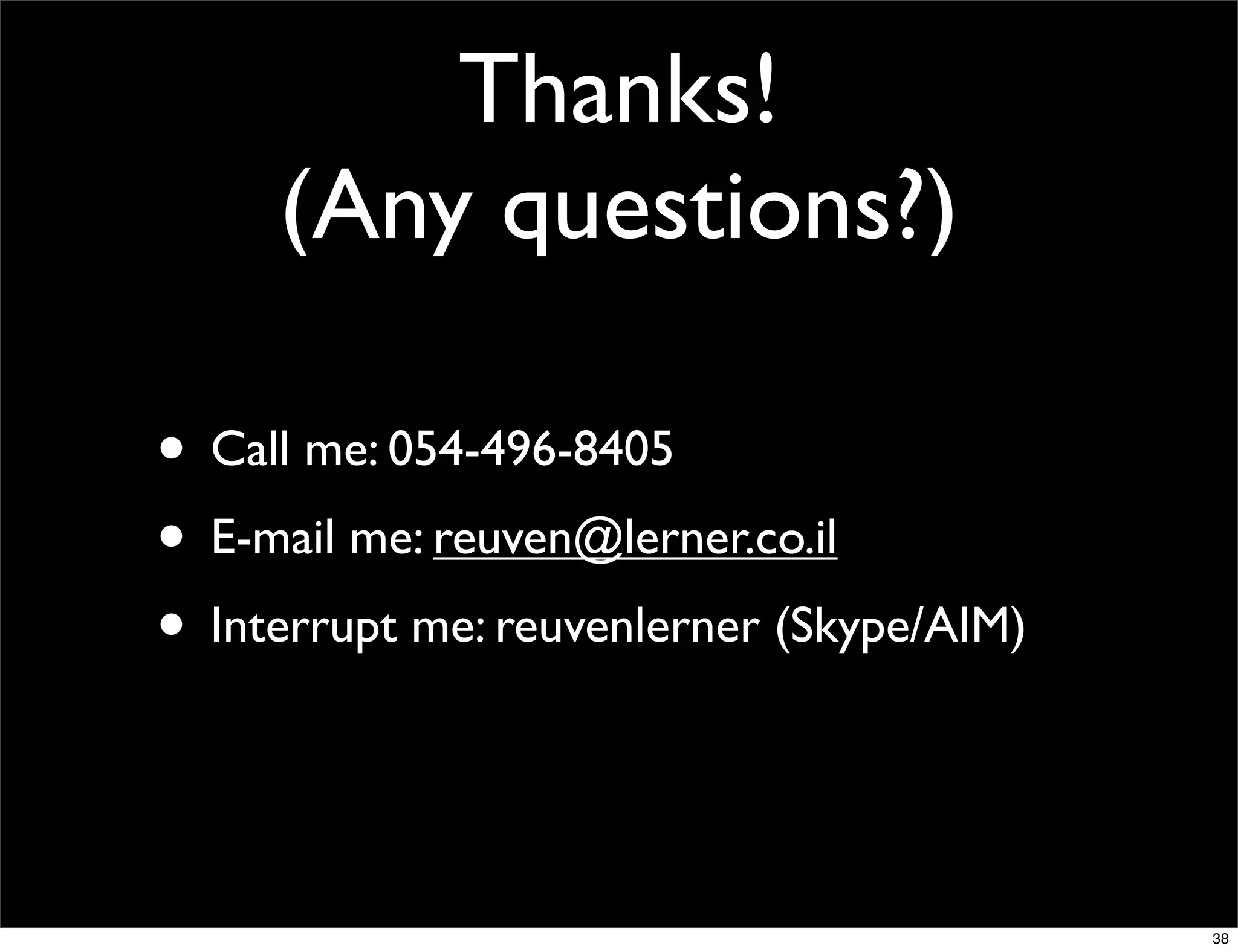 Thanks!
     (Any questions?)

• Call me: 054-496-8405
• E-mail me: reuven@lerner.co.il
• Interrupt me: reuvenlerner (Skype/AIM)


                                           38
 