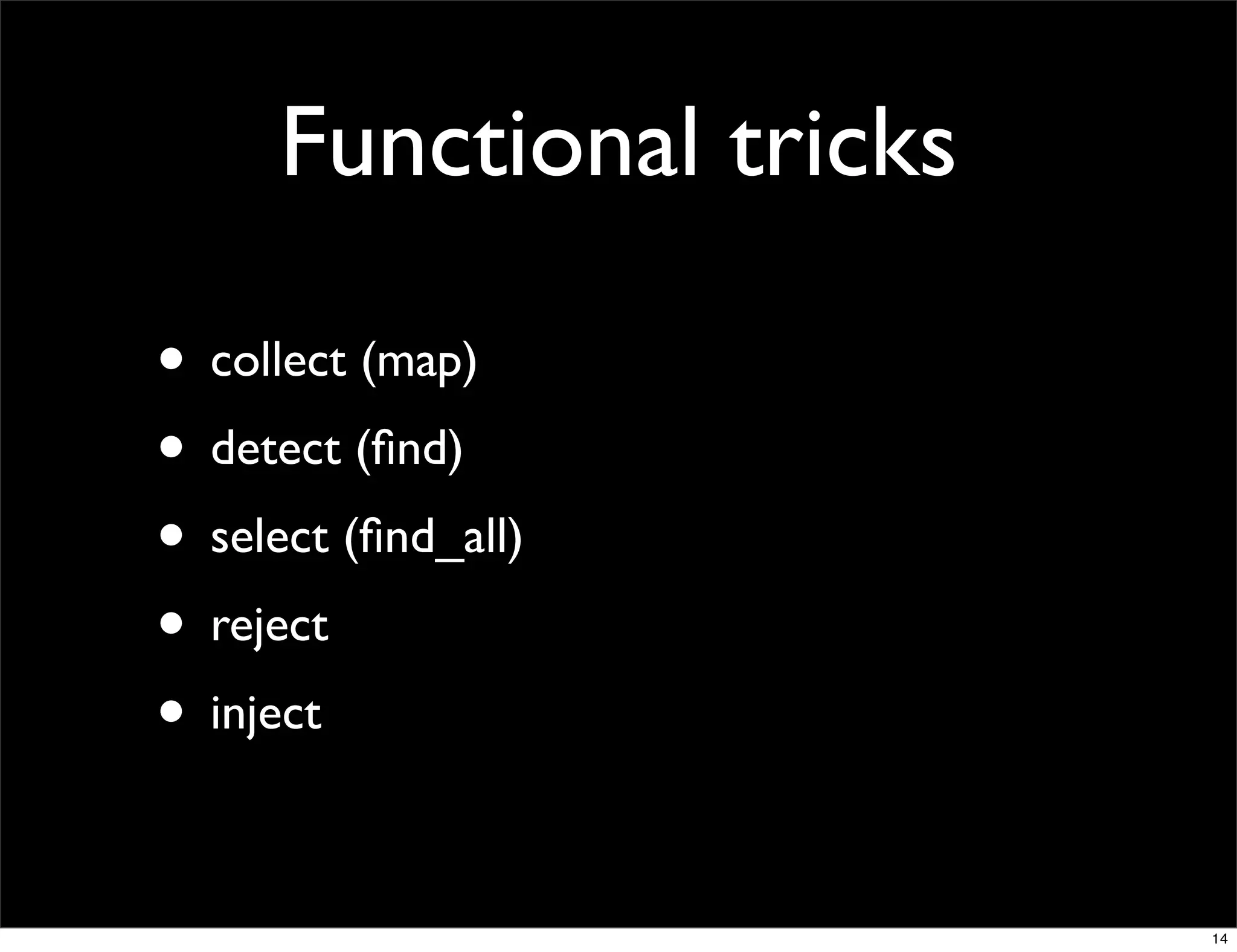 Functional tricks

• collect (map)
• detect (ﬁnd)
• select (ﬁnd_all)
• reject
• inject

                          14
 