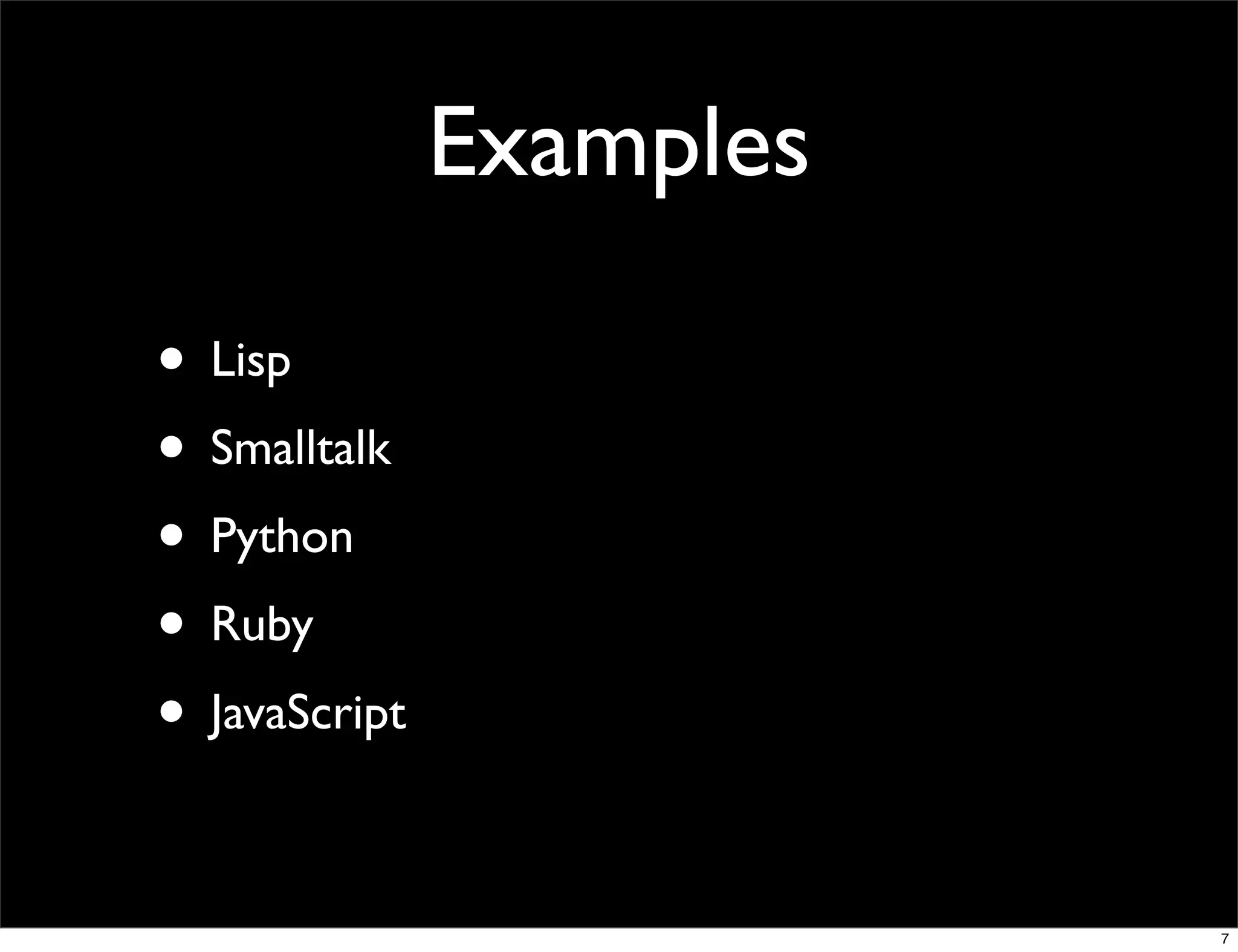 Examples

• Lisp
• Smalltalk
• Python
• Ruby
• JavaScript

                          7
 