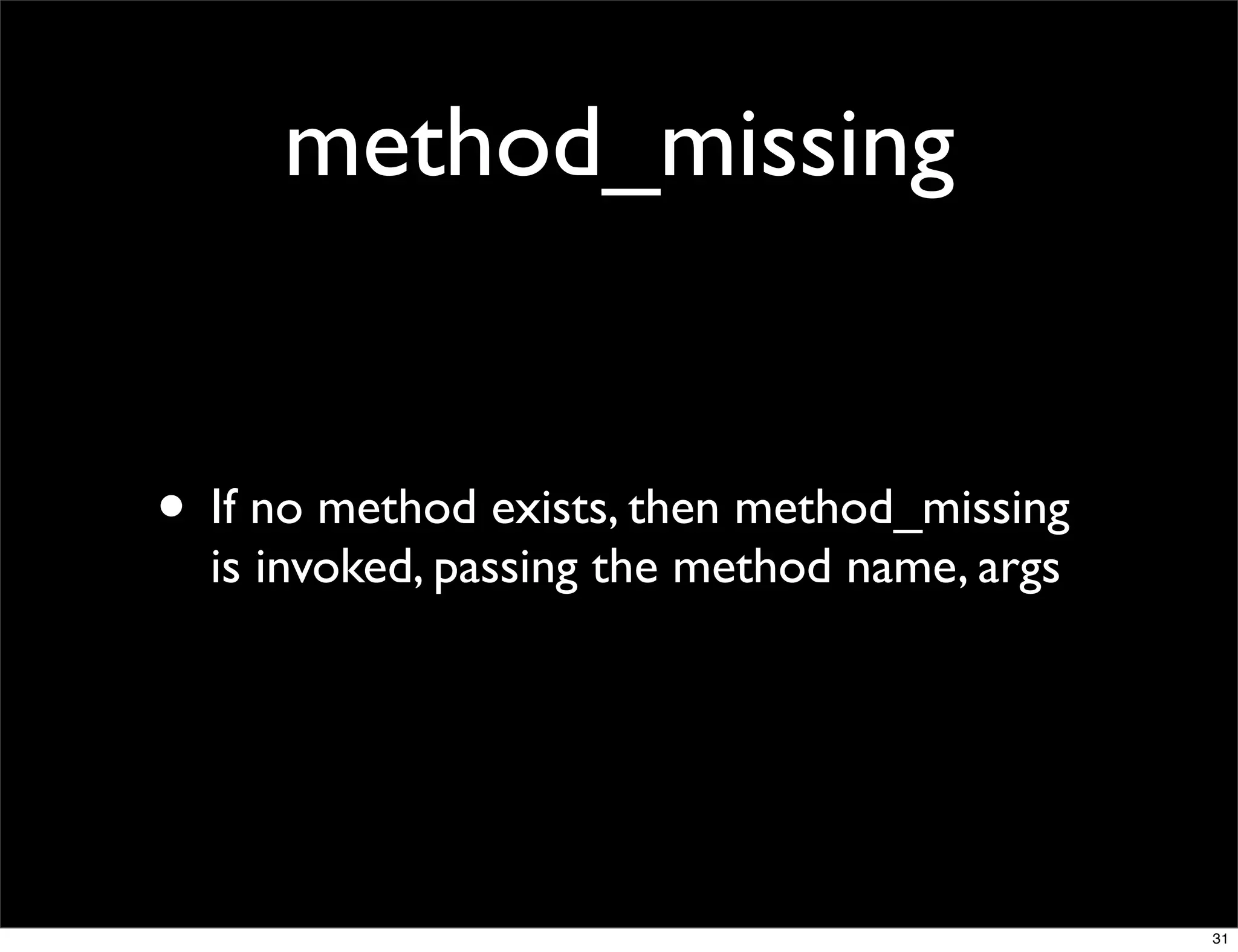 method_missing


• If no method exists, then method_missing
  is invoked, passing the method name, args




                                              31
 