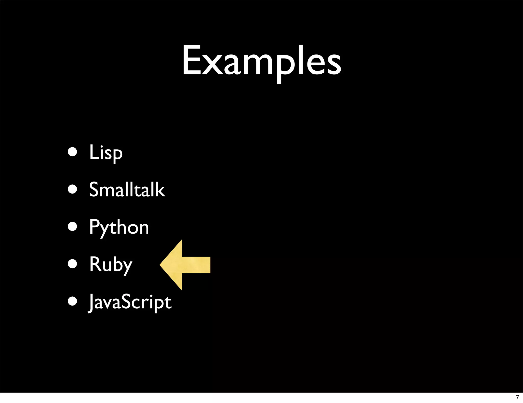 Examples

• Lisp
• Smalltalk
• Python
• Ruby
• JavaScript

                          7
 
