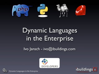 Dynamic Languages
                 in the Enterprise
                 Ivo Jansch - ivo@ibuildings.com




Dynamic Languages in the Enterprise
 