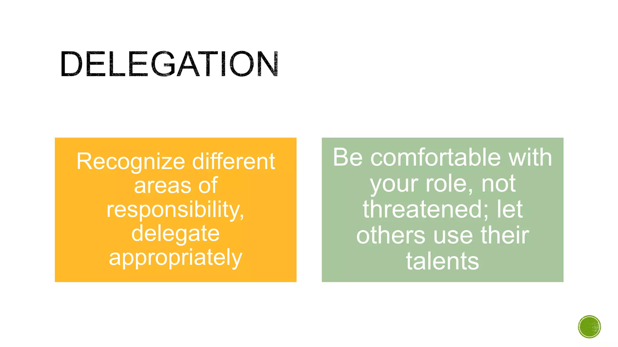Recognize different
areas of
responsibility,
delegate
appropriately
Be comfortable with
your role, not
threatened; let
others use their
talents
 