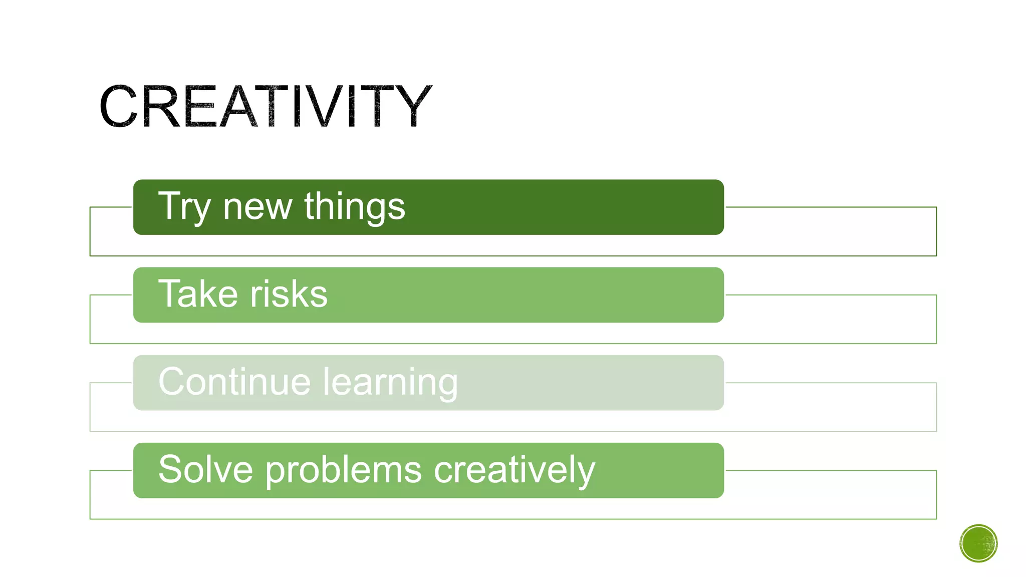 Try new things
Take risks
Continue learning
Solve problems creatively
 