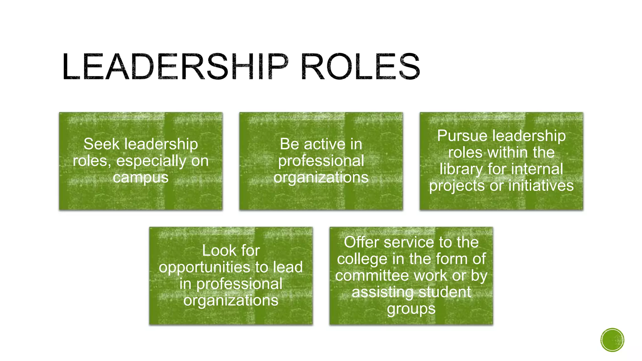 Seek leadership
roles, especially on
campus
Be active in
professional
organizations
Pursue leadership
roles within the
library for internal
projects or initiatives
Look for
opportunities to lead
in professional
organizations
Offer service to the
college in the form of
committee work or by
assisting student
groups
 