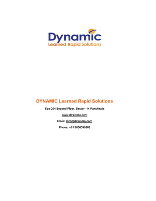 DYNAMIC Learned Rapid Solutions
Sco-204 Second Floor, Sector -14 Panchkula
www.dlrsindia.com
Email: info@dlrsindia.com
Phone: +91 9056399369
 