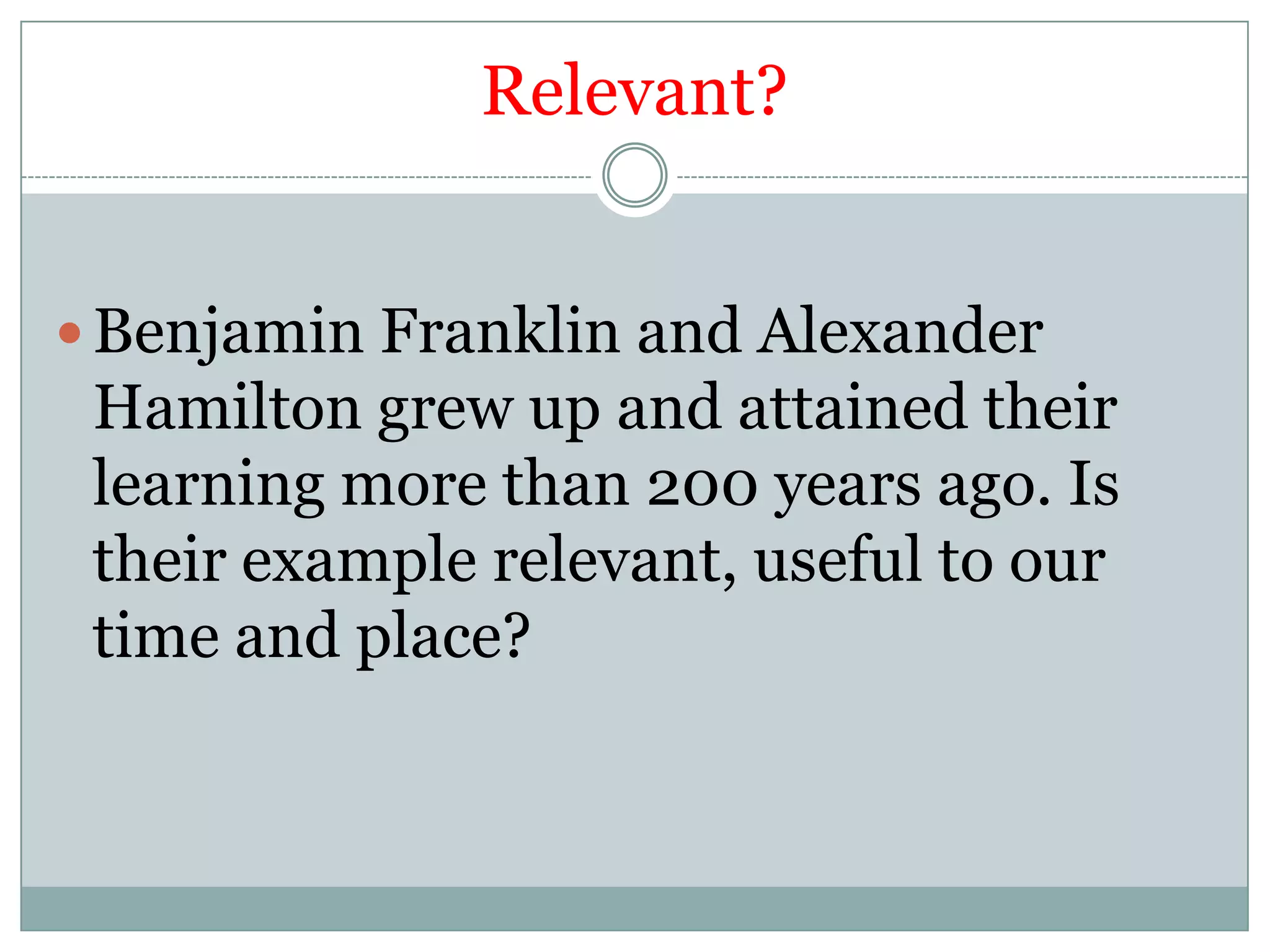 Relevant?


 Benjamin Franklin and Alexander
 Hamilton grew up and attained their
 learning more than 200 years ago. Is
 their example relevant, useful to our
 time and place?
 
