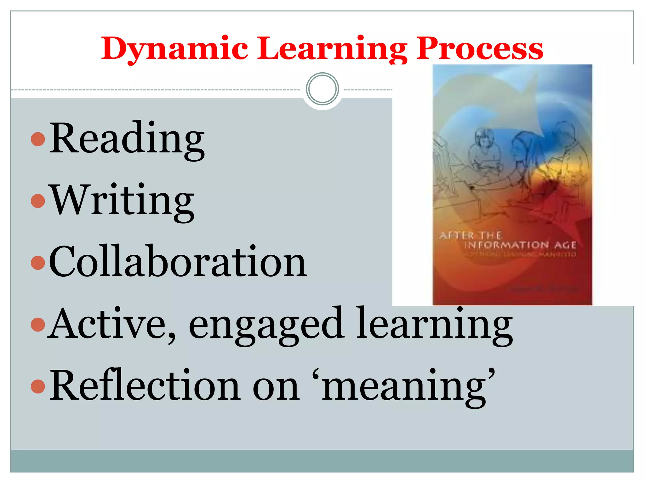 Dynamic Learning Process

Reading
Writing
Collaboration
Active, engaged learning
Reflection on „meaning‟
 