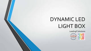 DYNAMIC LED
LIGHT BOX
LeadingF Solutions
 