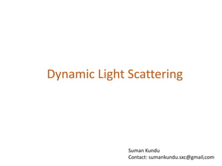 Dynamic Light Scattering
1
Suman Kundu
Contact: sumankundu.sxc@gmail.com
 