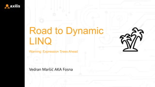 Road to Dynamic
LINQ
Vedran Maršić AKA Fosna
Warning: Expression Trees Ahead
 