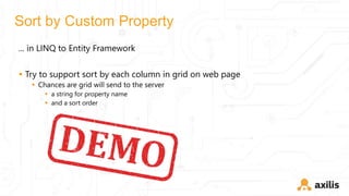 Sort by Custom Property
... in LINQ to Entity Framework
 Try to support sort by each column in grid on web page
 Chances are grid will send to the server
 a string for property name
 and a sort order
 