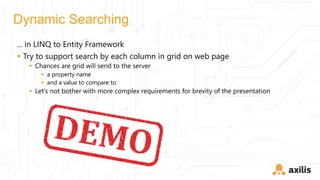 Dynamic Searching
... in LINQ to Entity Framework
 Try to support search by each column in grid on web page
 Chances are grid will send to the server
 a property name
 and a value to compare to
 Let’s not bother with more complex requirements for brevity of the presentation
 