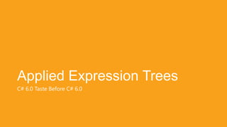 Applied Expression Trees
C# 6.0 Taste Before C# 6.0
 