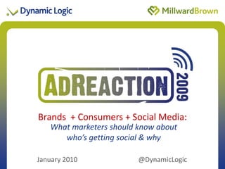 Brands + Consumers +of Presentation
              Title Social Media:
   What marketers should know about
      who’s getting social & why
                                  Date 2009
January 2010             @DynamicLogic
 