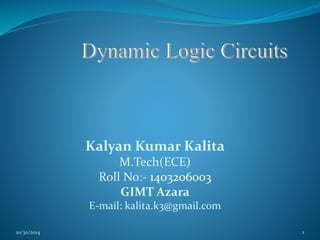 Kalyan Kumar Kalita 
M.Tech(ECE) 
Roll No:- 1403206003 
GIMT Azara 
E-mail: kalita.k3@gmail.com 
10/30/2014 1 
 