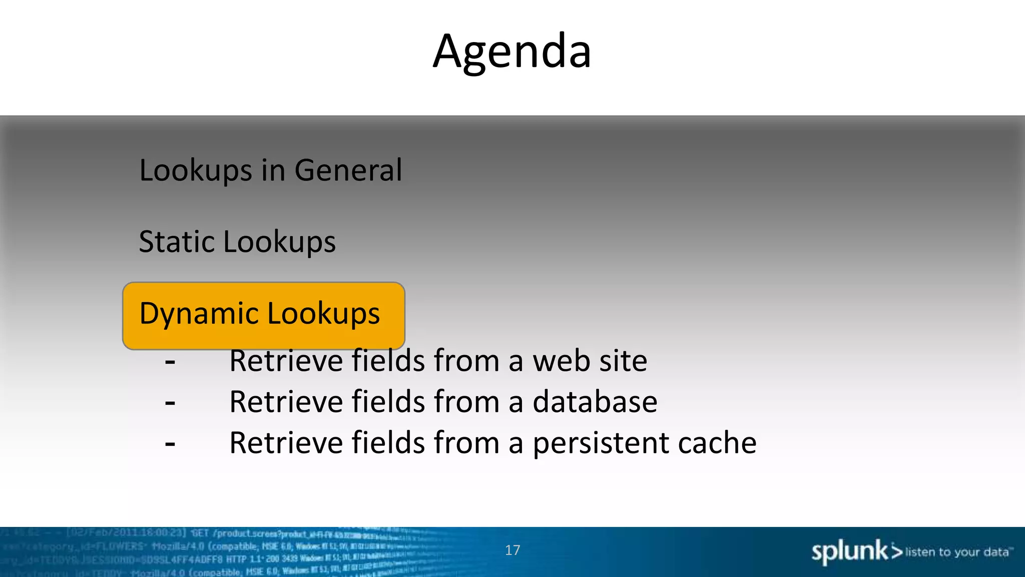 Agenda

Lookups in General

Static Lookups

Dynamic Lookups
 -   Retrieve fields from a web site
 -   Retrieve fields from a database
 -   Retrieve fields from a persistent cache

                          17
 