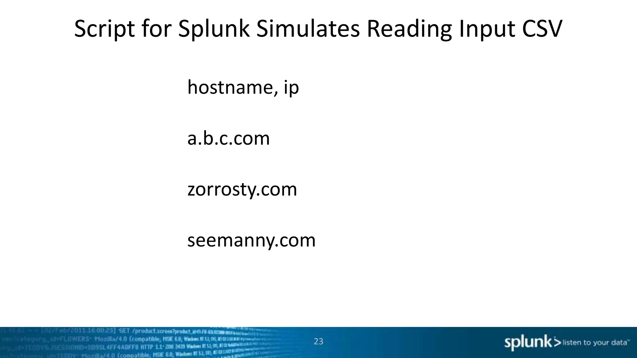 Script for Splunk Simulates Reading Input CSV

          hostname, ip

          a.b.c.com

          zorrosty.com

          seemanny.com



                         23
 