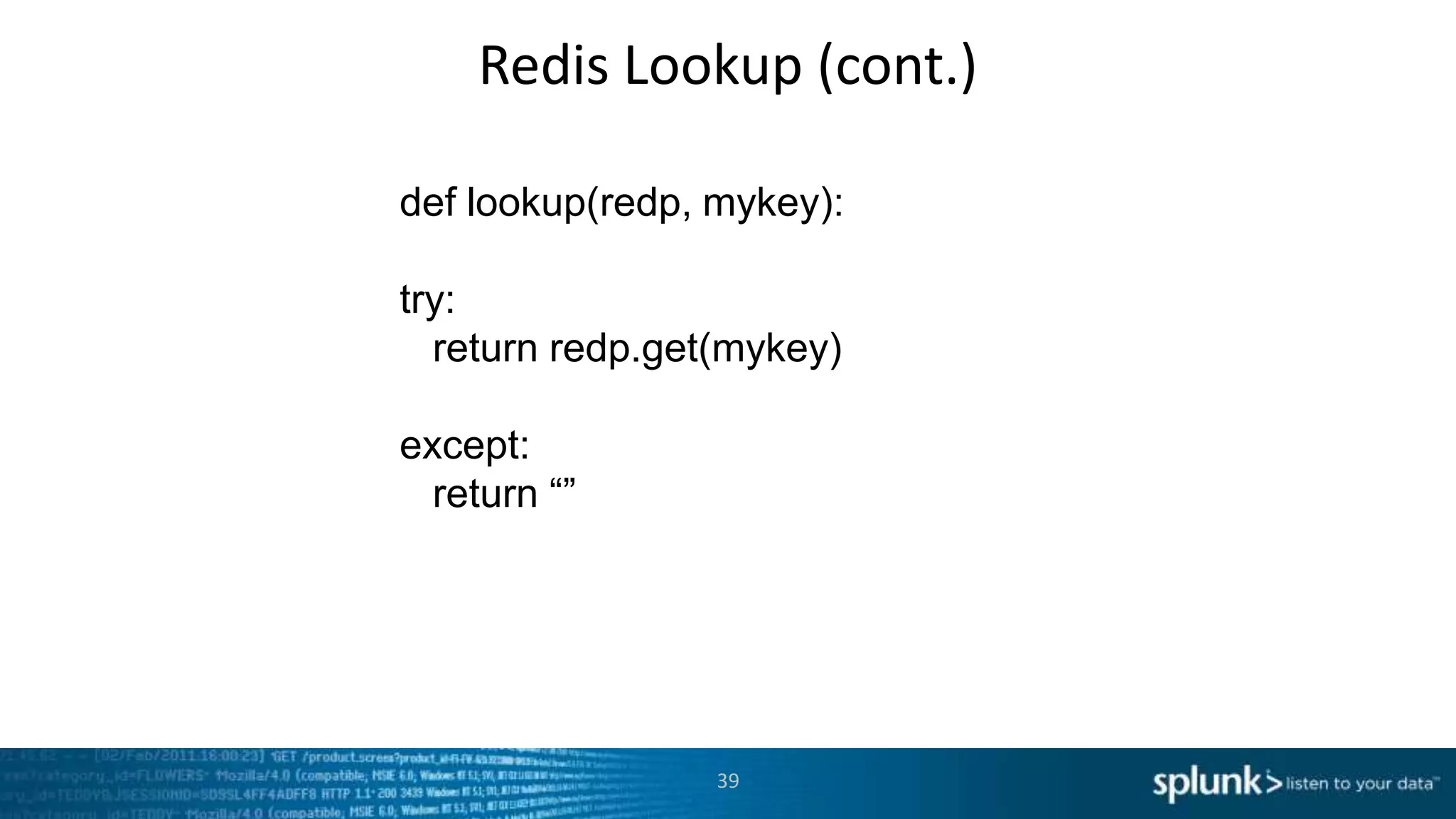 Redis Lookup (cont.)

def lookup(redp, mykey):

try:
  return redp.get(mykey)

except:
  return “”




                 39
 