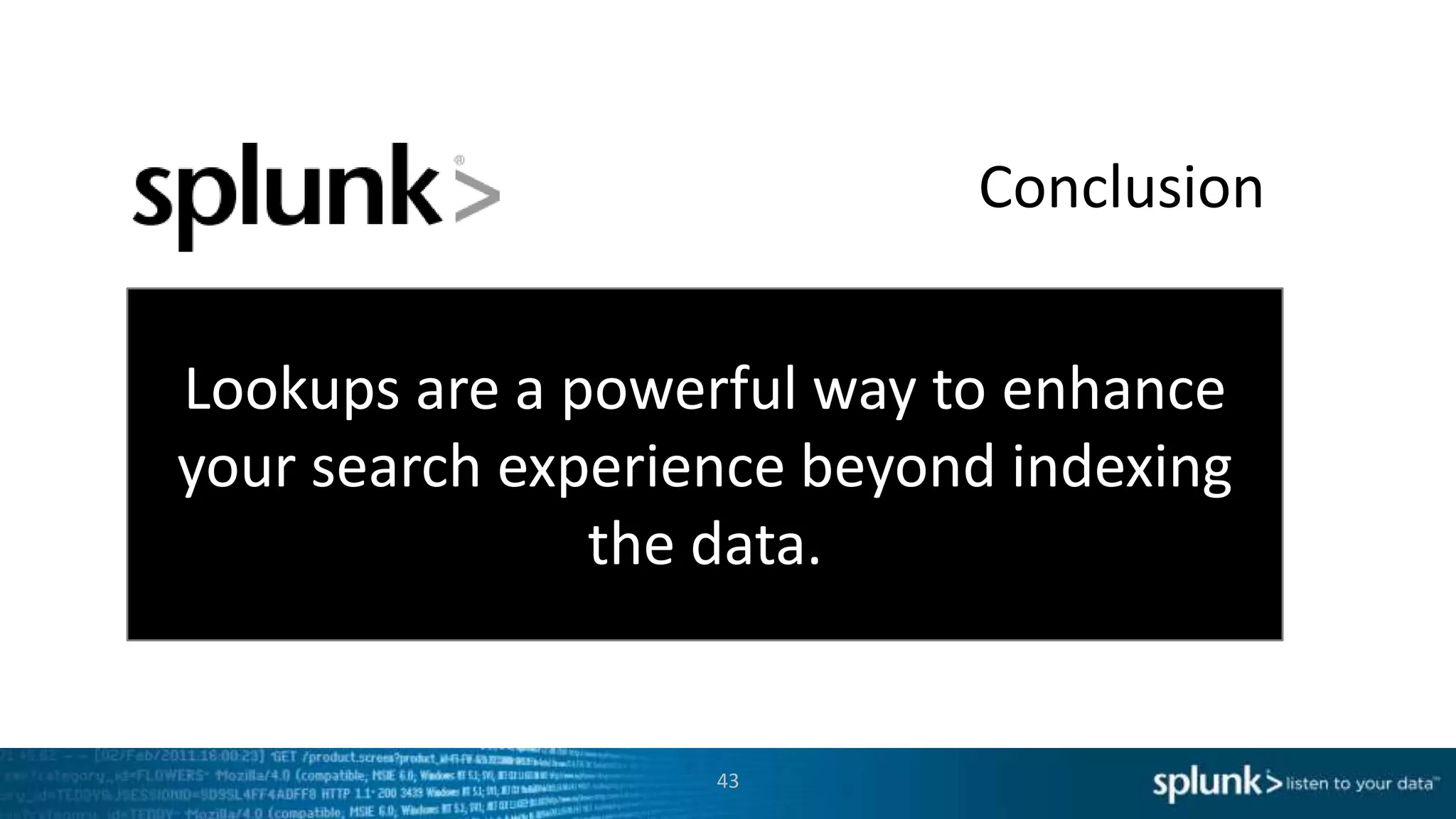 Conclusion


Lookups are a powerful way to enhance
your search experience beyond indexing
               the data.


                   43
 