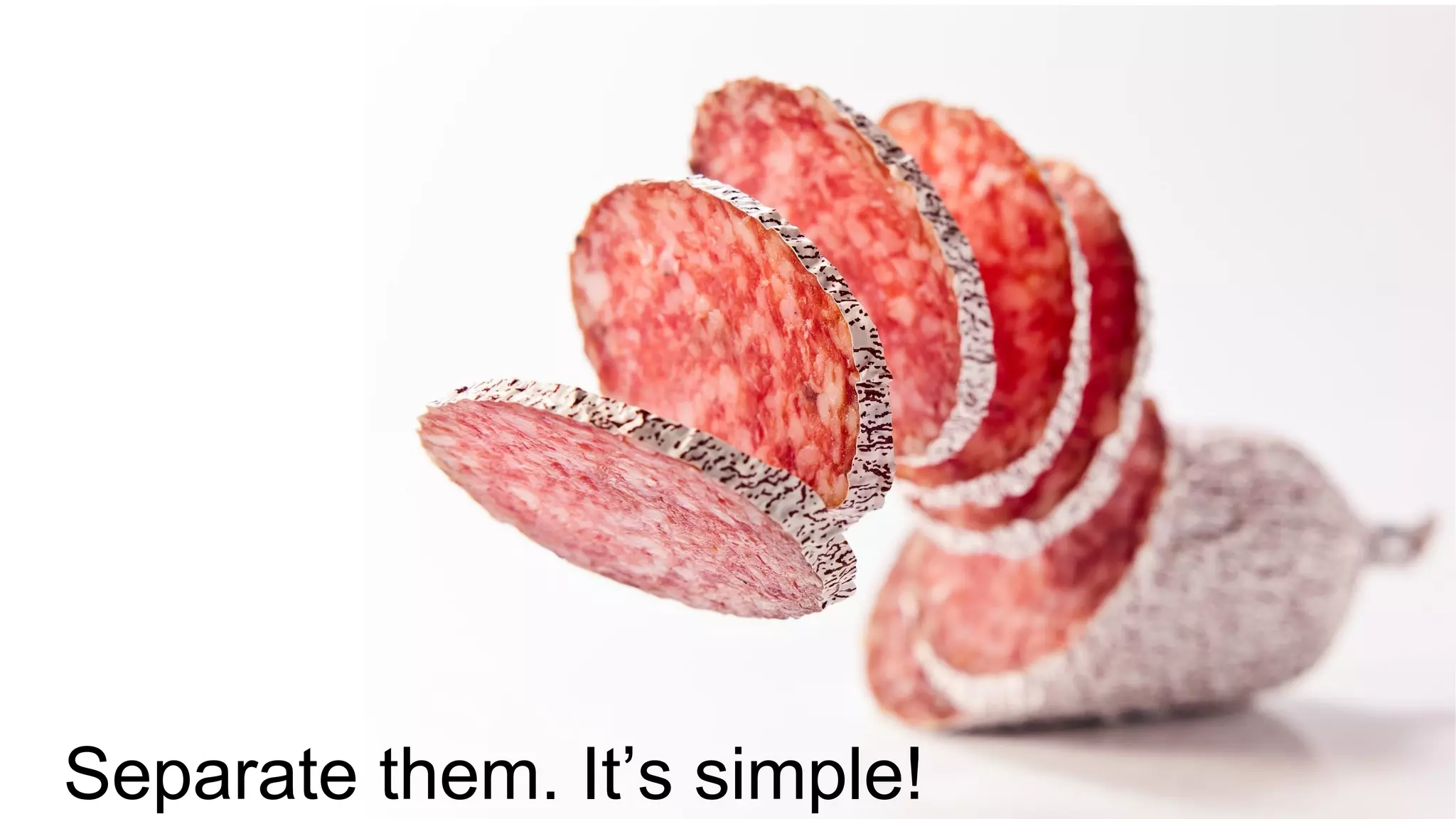 Separate them. It’s simple!
 