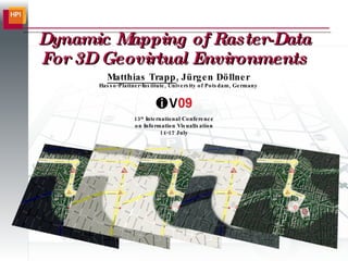 Dynamic Mapping of Raster-Data For 3D Geovirtual Environments Matthias Trapp , Jürgen Döllner Hasso-Plattner-Institute, University of Potsdam, Germany 13 th  International Conference on Information Visualisation 14-17 July 