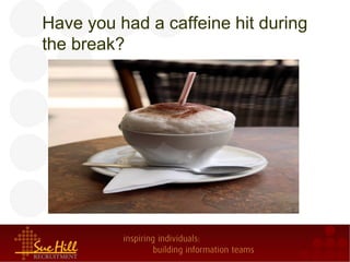 Have you had a caffeine hit during
the break?
 