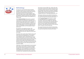 © Dynamic Markets Limited 2014Global Report: Missing Customer Expectations?11
Methodology:
This report was commissioned by Avaya and details
quantitative research across 24 countries with business
managers in large companies and with adult consumers.
The countries covered are the UK, Germany, the
Netherlands, Russia, the US, Canada, Singapore, Japan,
India, China, Mexico, Brazil, Australia, Indonesia, Malaysia,
the Philippines, Thailand, South Korea, France, Spain, the
Nordics (i.e. Denmark & Sweden) and the Middle East (i.e.
Turkey & UAE).
For the business element of the research, a sample of
2,191 interviews was collected with respondents who
confirmed prior to interview that, as part of their job, they
come into contact with customers and / or prospects.
They also confirmed that they operate at middle manager
level and above, and that in total their organisation has
at least 1,500 employees. All country samples each have
close to 100 respondents, with the exception of Japan,
which has 64.
All companies in the sample have at least 1,500
employees and most (90%) have 2,000 or more. In fact,
63% of companies have more than 5,000 employees,
another 40% have more than 10,000 and 18% have more
than 50,000.
The sample covers a wide variety of industry sectors, with
all the main ones well represented. 31% of companies
in the sample serve mainly B2B markets, while 29%
serve mainly B2C markets. Another 40% serve an equal
mixture of both business and consumer markets. These
companies sell their products and services through a wide
variety of channels, with 33% selling through a single
channel and 67% selling through multiple channels. Also
38% sell via mobile. 72% say they use contact centres and
on average, these have close to 700 seats (692), but the
maximum is 40,000.
Collectively, 51% of the sample operate at senior manager
level or above, which includes 21% who are at director
level and above, and the remaining 49% are at middle
manager level. 32% of respondents are in roles that one
would typically associate with being customer-facing,
including MDs, CEOs or owners (5%), sales / commerce /
e-commerce (9%), marketing, PR & communications (6%)
and customer services & CRM (12%). Another 20%, while
not primarily customer-facing, might be expected to have
to manage customers from time to time, including supply
chain managers (4%) and those in production, operations
& logistics (16%). Other roles make up 45% of the sample,
and include R&D (7%), finance (9%), HR (8%), risk /
compliance (4%) and IT / technology professionals (17%).
The business interviews were conducted online during
2014. Before and during the interviews, respondents were
not aware that Avaya had commissioned the research.
For the consumer element of the research, a sample
of 13,003 people aged 18+ was gathered across the
24 countries. Some country samples have 1,000 adult
consumers (i.e. the UK, the US, China and India), while the
rest have 500. All the age groups are well represented
and the consumer sample is evenly split between men
and women. 69% work, either part-time (17%) or full-time
(52%). In contrast, 31% do not work at all.
The consumer interviews were conducted online during
2014. Before and during the interviews, respondents were
not aware that Avaya had commissioned the research.
 