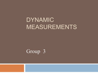 DYNAMIC
MEASUREMENTS
Group 3
 