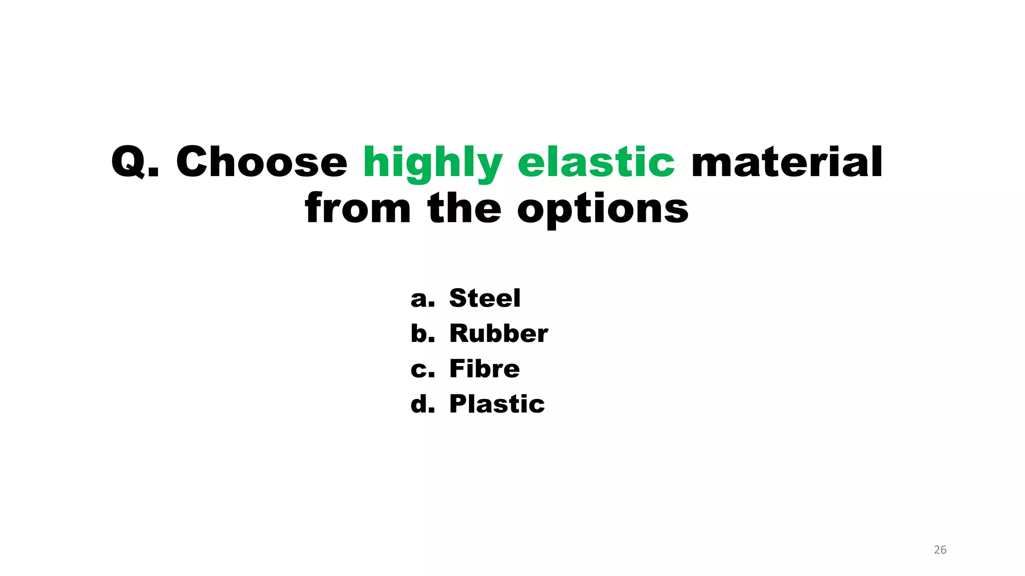 Q. Choose highly elastic material
from the options
a. Steel
b. Rubber
c. Fibre
d. Plastic
26
 
