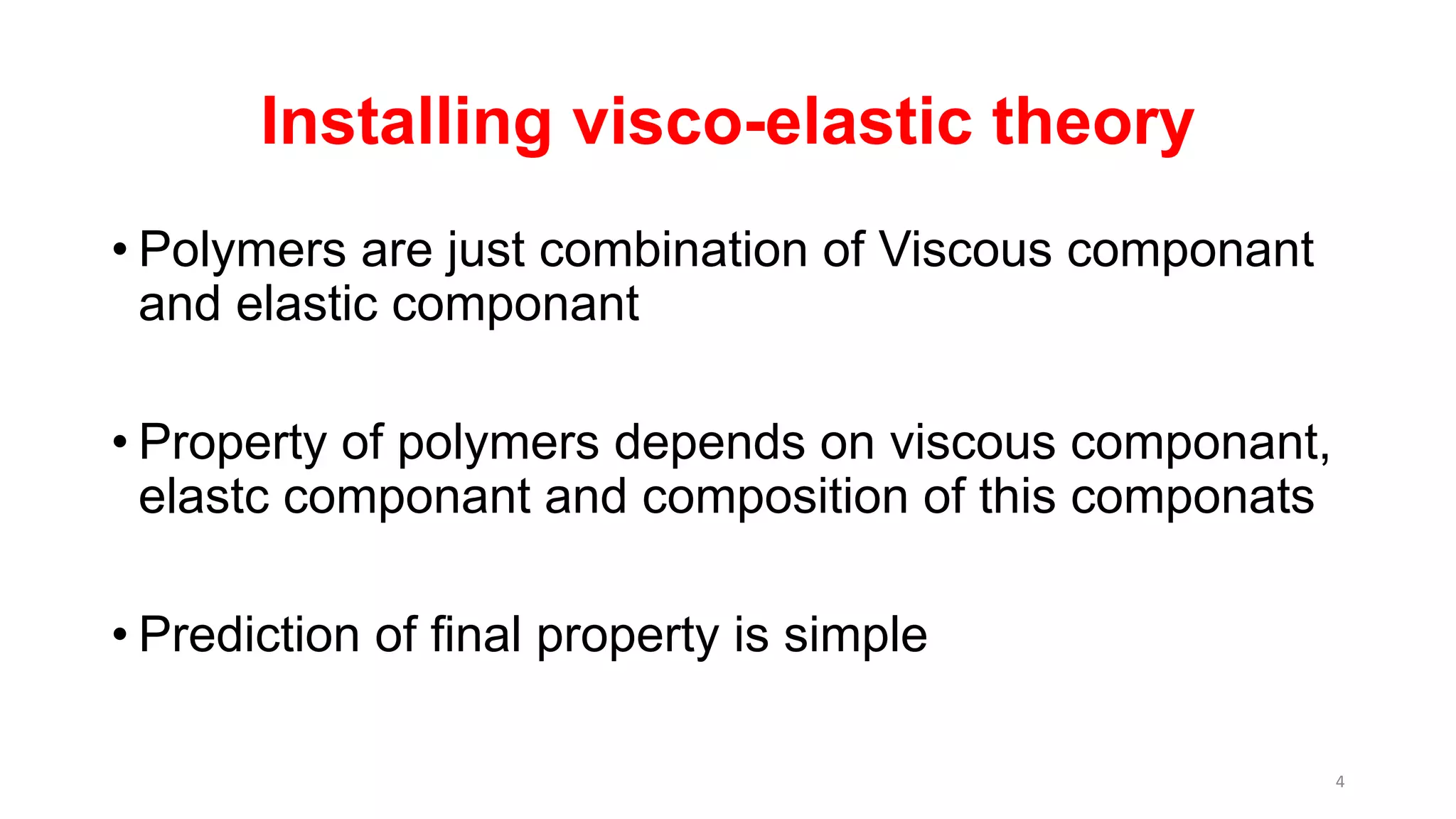 Installing visco-elastic theory
• Polymers are just combination of Viscous componant
and elastic componant
• Property of polymers depends on viscous componant,
elastc componant and composition of this componats
• Prediction of final property is simple
4
 