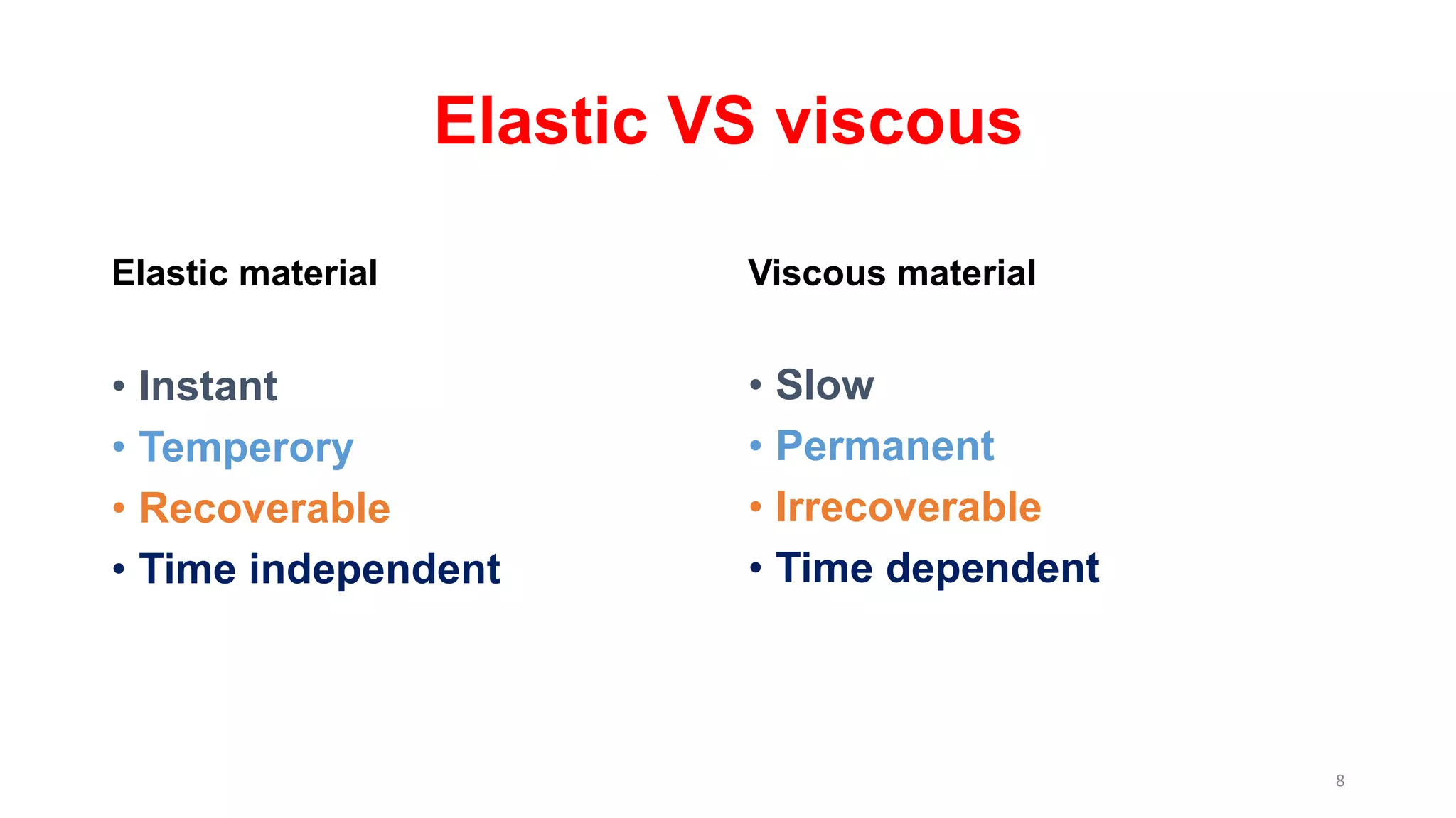 Elastic VS viscous
Elastic material
• Instant
• Temperory
• Recoverable
• Time independent
Viscous material
• Slow
• Permanent
• Irrecoverable
• Time dependent
8
 