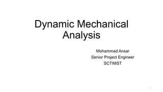 Dynamic Mechanical
Analysis
Mohammad Ansar
Senior Project Engineer
SCTIMST
1
 
