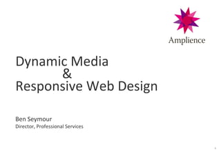 1
Dynamic Media
&
Responsive Web Design
Ben Seymour
Director, Professional Services
 