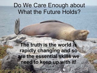 Do We Care Enough about What the Future Holds? The truth is the world is rapidly changing and so are the essential skills we need to keep up with it! 