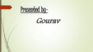 Presented by- 
Gourav 
 