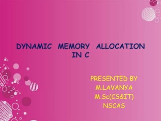 DYNAMIC MEMORY ALLOCATION
IN C
PRESENTED BY
M.LAVANYA
M.Sc(CS&IT)
NSCAS
 