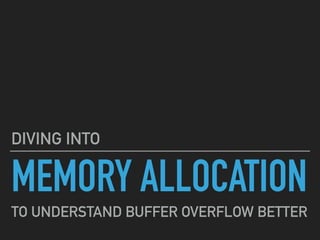 MEMORY ALLOCATION
DIVING INTO
TO UNDERSTAND BUFFER OVERFLOW BETTER
 