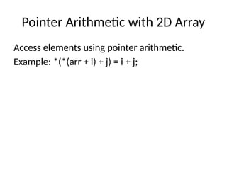 Pointer Arithmetic with 2D Array
Access elements using pointer arithmetic.
Example: *(*(arr + i) + j) = i + j;
 