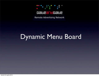 Remote Advertising Network




                          Dynamic Menu Board
                         Dynamic Menu Board




venerdì 23 aprile 2010
 
