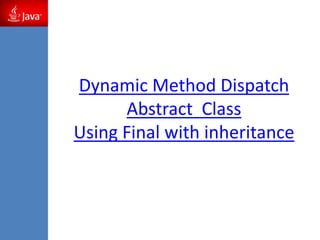 Dynamic Method Dispatch
Abstract Class
Using Final with inheritance
 