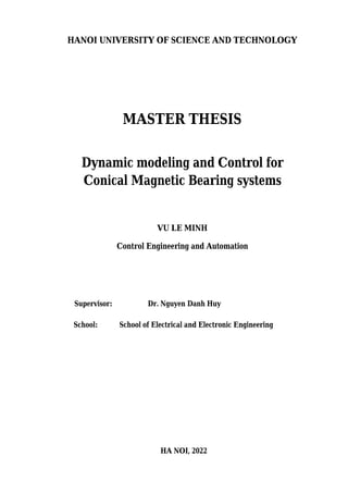 HANOI UNIVERSITY OF SCIENCE AND TECHNOLOGY
MASTER THESIS
Dynamic modeling and Control for
Conical Magnetic Bearing systems
VU LE MINH
Control Engineering and Automation
Supervisor: Nguyen Danh Huy
Dr.
School: School of Electrical and Electronic Engineering
HA NOI, 2022
 